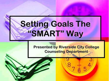 Setting Goals The “SMART” Way Presented by Riverside City College Counseling Department.