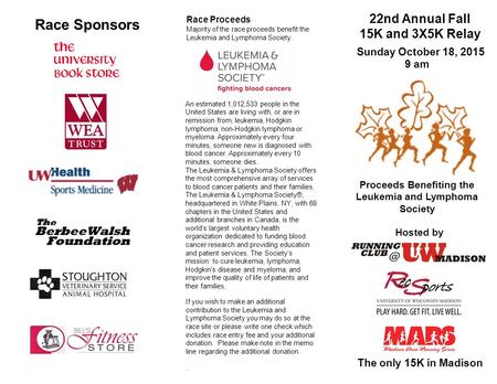22nd Annual Fall 15K and 3X5K Relay The only 15K in Madison Sunday October 18, 2015 Hosted by Race Sponsors Proceeds Benefiting the Leukemia and Lymphoma.