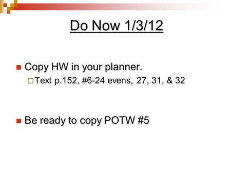Do Now 1/3/12 Copy HW in your planner. Copy HW in your planner.  Text p.152, #6-24 evens, 27, 31, & 32 Be ready to copy POTW #5 Be ready to copy POTW.