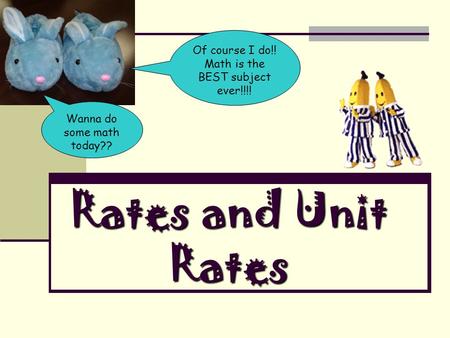 Rates and Unit Rates Wanna do some math today?? Of course I do!! Math is the BEST subject ever!!!!