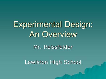 Experimental Design: An Overview Mr. Reissfelder Lewiston High School.