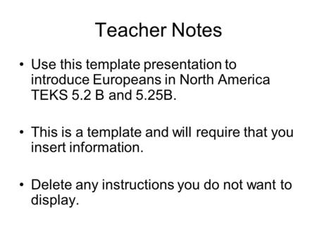 Teacher Notes Use this template presentation to introduce Europeans in North America TEKS 5.2 B and 5.25B. This is a template and will require that you.