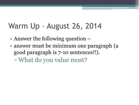 Warm Up – August 26, 2014 Answer the following question – answer must be minimum one paragraph (a good paragraph is 7-10 sentences!!). ▫What do you value.