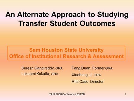 An Alternate Approach to Studying Transfer Student Outcomes Suresh Gangireddy, GRA Lakshmi Kokatla, GRA Sam Houston State University Office of Institutional.