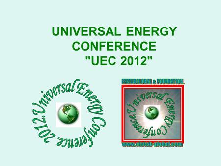 UNIVERSAL ENERGY CONFERENCE UEC 2012. UEC 2012 A UNIVERSAL LEGACY FOR ENERGY INDEPENDENCE AND SUSTAINABILITY.