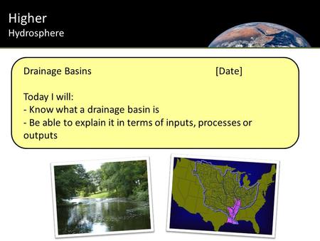 Higher Hydrosphere Drainage Basins[Date] Today I will: - Know what a drainage basin is - Be able to explain it in terms of inputs, processes or outputs.
