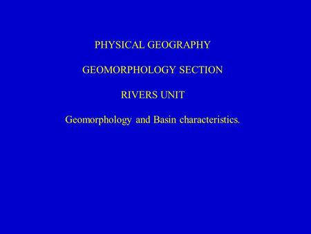 PHYSICAL GEOGRAPHY GEOMORPHOLOGY SECTION RIVERS UNIT Geomorphology and Basin characteristics.