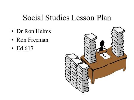 Social Studies Lesson Plan Dr Ron Helms Ron Freeman Ed 617.