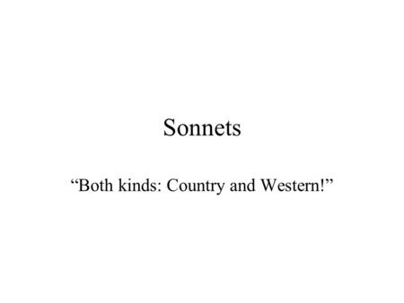 Sonnets “Both kinds: Country and Western!”. Petrachian / Italian Form –A lyric poem that is 14 lines long –divided into two quatrains (or an octet) and.