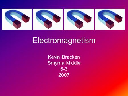 Electromagnetism Kevin Bracken Smyrna Middle 6-3 2007.