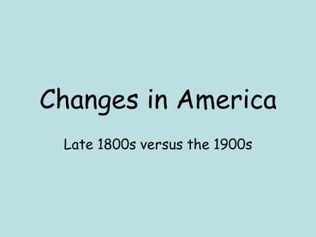 Changes in America Late 1800s versus the 1900s.