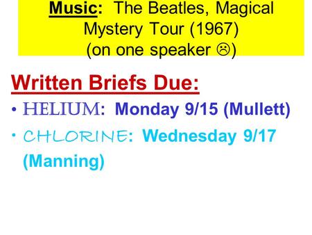 Music: The Beatles, Magical Mystery Tour (1967) (on one speaker  ) Written Briefs Due: HELIUM : Monday 9/15 (Mullett) CHLORINE : Wednesday 9/17 (Manning)