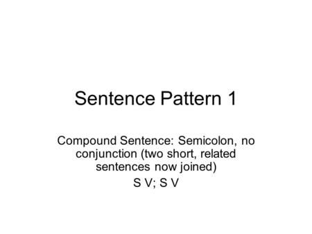 Sentence Pattern 1 Compound Sentence: Semicolon, no conjunction (two short, related sentences now joined) S V; S V.