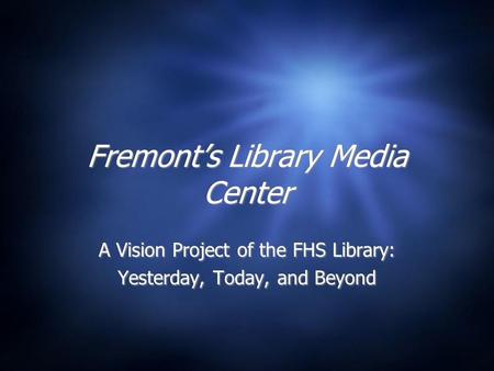 Fremont’s Library Media Center A Vision Project of the FHS Library: Yesterday, Today, and Beyond A Vision Project of the FHS Library: Yesterday, Today,