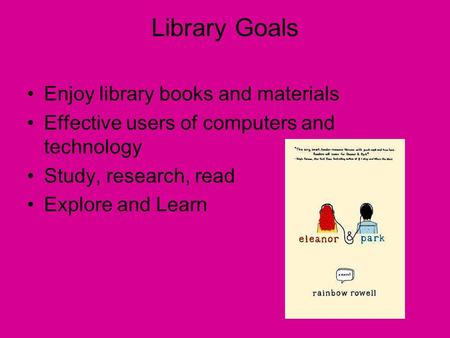 Library Goals Enjoy library books and materials Effective users of computers and technology Study, research, read Explore and Learn.