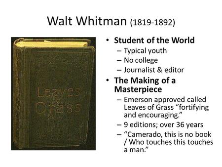 Walt Whitman (1819-1892) Student of the World – Typical youth – No college – Journalist & editor The Making of a Masterpiece – Emerson approved called.
