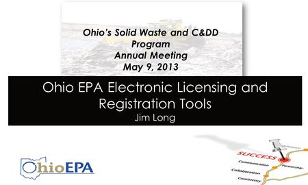CLR Preview Ohio’s Solid Waste and C&DD Program Annual Meeting May 9, 2013 Ohio EPA Electronic Licensing and Registration Tools Jim Long.