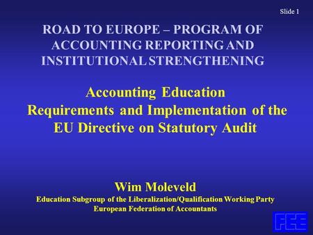 Slide 1 Accounting Education Requirements and Implementation of the EU Directive on Statutory Audit Wim Moleveld Education Subgroup of the Liberalization/Qualification.