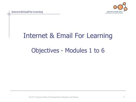 Internet & Email for Learning The ICT in Schools Initiative of the Department of Education and Science 1 Internet & Email For Learning Objectives - Modules.