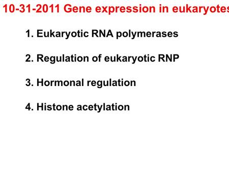 10-31-2011 Gene expression in eukaryotes 1. Eukaryotic RNA polymerases 2. Regulation of eukaryotic RNP 3. Hormonal regulation 4. Histone acetylation.