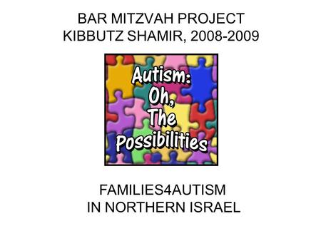 BAR MITZVAH PROJECT KIBBUTZ SHAMIR, 2008-2009 FAMILIES4AUTISM IN NORTHERN ISRAEL.