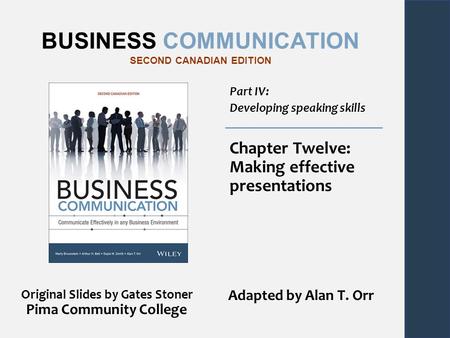 BUSINESS COMMUNICATION SECOND CANADIAN EDITION Part IV: Developing speaking skills Chapter Twelve: Making effective presentations Original Slides by Gates.