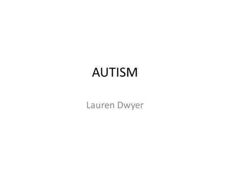 AUTISM Lauren Dwyer. What is it? Autism is a development function on the brain. People with autism have problems with having a relationship with someone,