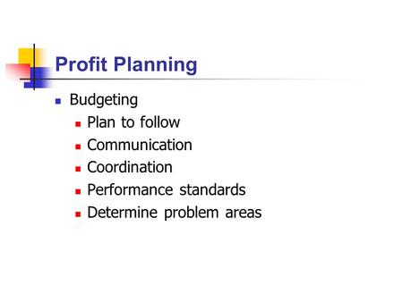 Profit Planning Budgeting Plan to follow Communication Coordination Performance standards Determine problem areas.