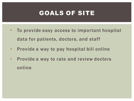 To provide easy access to important hospital data for patients, doctors, and staff Provide a way to pay hospital bill online Provide a way to rate and.