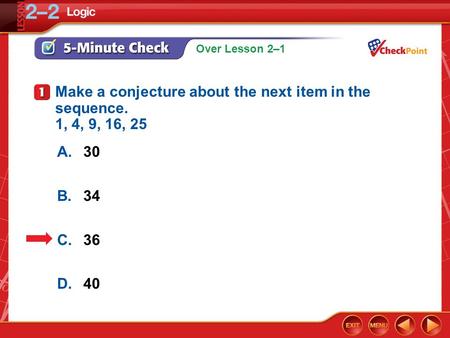 Over Lesson 2–1 5-Minute Check 1 A.30 B.34 C.36 D.40 Make a conjecture about the next item in the sequence. 1, 4, 9, 16, 25.