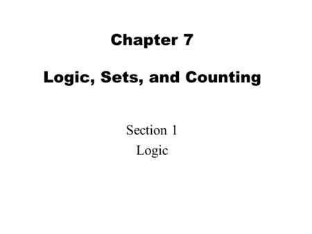 Chapter 7 Logic, Sets, and Counting Section 1 Logic.