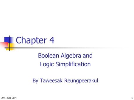 241-208 CH41 Chapter 4 Boolean Algebra and Logic Simplification By Taweesak Reungpeerakul.