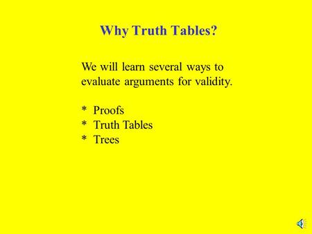 Why Truth Tables? We will learn several ways to evaluate arguments for validity. * Proofs * Truth Tables * Trees.