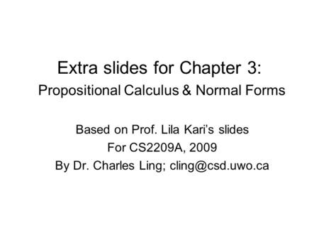 Extra slides for Chapter 3: Propositional Calculus & Normal Forms Based on Prof. Lila Kari’s slides For CS2209A, 2009 By Dr. Charles Ling;