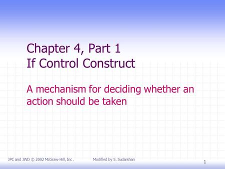 1 Chapter 4, Part 1 If Control Construct A mechanism for deciding whether an action should be taken JPC and JWD © 2002 McGraw-Hill, Inc. Modified by S.