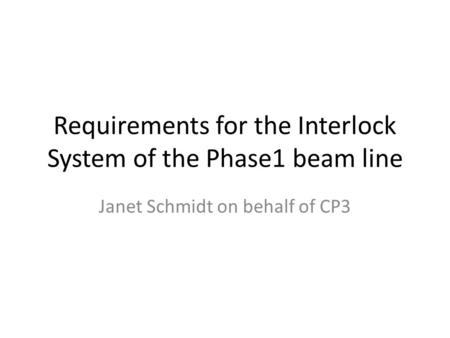 Requirements for the Interlock System of the Phase1 beam line Janet Schmidt on behalf of CP3.