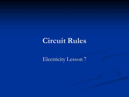 Circuit Rules Electricity Lesson 7. Learning Objectives To know the rules for series and parallel circuits. To know the principle behind these rules.