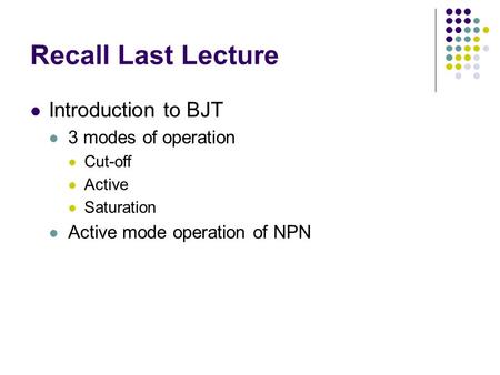 Recall Last Lecture Introduction to BJT 3 modes of operation Cut-off Active Saturation Active mode operation of NPN.