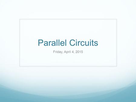Parallel Circuits Friday, April 4, 2015. Unit 9: Electricity Friday, 4/3 Pick up a warm-up sheet of paper from the Physics bin and use GUESS to solve.