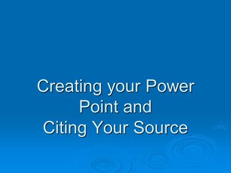 Creating your Power Point and Citing Your Source.