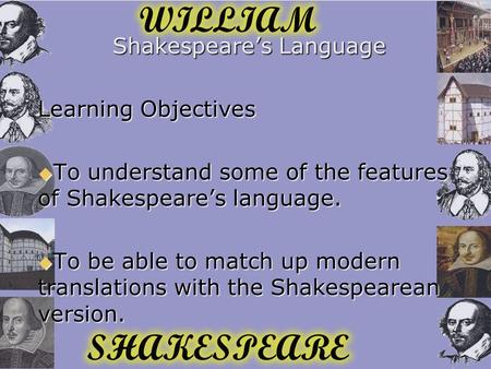 Shakespeare’s Language Learning Objectives  To understand some of the features of Shakespeare’s language.  To be able to match up modern translations.