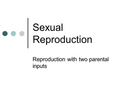 Sexual Reproduction Reproduction with two parental inputs.