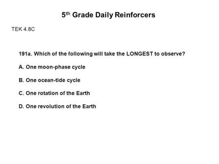 5 th Grade Daily Reinforcers TEK 4.8C 191a. Which of the following will take the LONGEST to observe? A. One moon-phase cycle B. One ocean-tide cycle C.