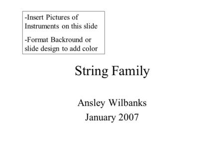 String Family Ansley Wilbanks January 2007 -Insert Pictures of Instruments on this slide -Format Backround or slide design to add color.