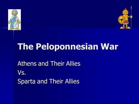 The Peloponnesian War Athens and Their Allies Vs. Sparta and Their Allies.