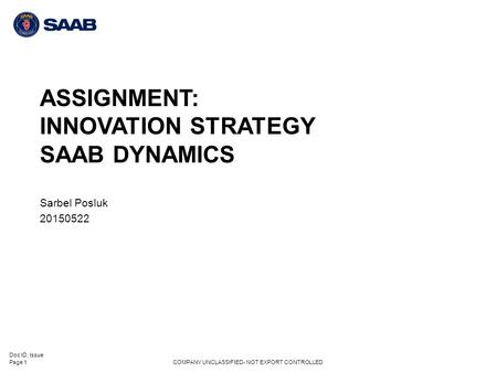 ASSIGNMENT: INNOVATION STRATEGY SAAB DYNAMICS Sarbel Posluk 20150522 Doc ID, Issue COMPANY UNCLASSIFIED- NOT EXPORT CONTROLLED Page 1.
