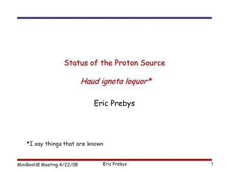 MiniBooNE Meeting 4/22/05 Eric Prebys 1 Status of the Proton Source Haud ignota loquor* Eric Prebys *I say things that are known.