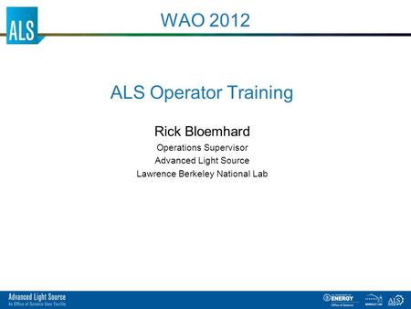 ALS Operator Training Rick Bloemhard Operations Supervisor Advanced Light Source Lawrence Berkeley National Lab WAO 2012.