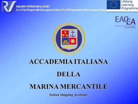 ACCADEMIA ITALIANA DELLA MARINA MERCANTILE Italian Shipping Academy RAILWAY OPERATION in ECVET A LLP-DoI Project with the support of the LLP LdV Programme.