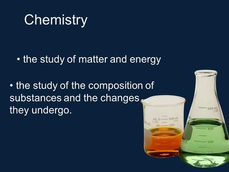 Chemistry the study of matter and energy the study of the composition of substances and the changes they undergo.